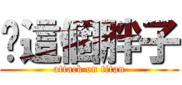 你這個胖子 (attack on titan)