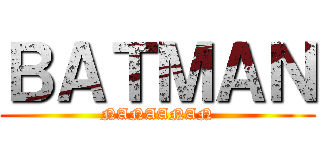 ＢＡＴＭＡＮ (NANAANAN)