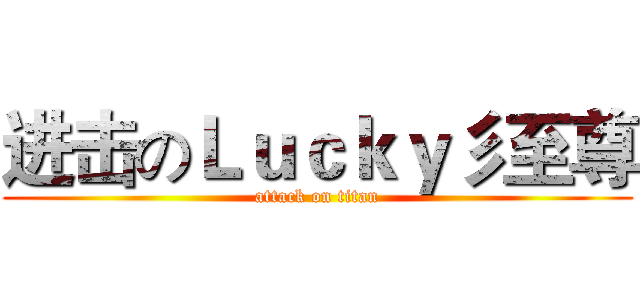 进击のＬｕｃｋｙ彡至尊 (attack on titan)