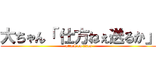 大ちゃん「 仕方ねぇ送るか」 (attack on titan)
