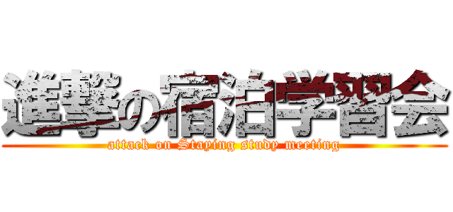 進撃の宿泊学習会 (attack on Staying study meeting)