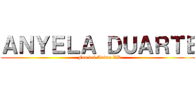 ＡＮＹＥＬＡ ＤＵＡＲＴＥ (Fan del Anime XD)