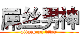 屌丝男神 (attack on titan)