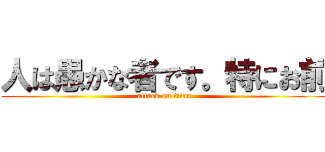 人は愚かな者です。特にお前 (attack on titan)