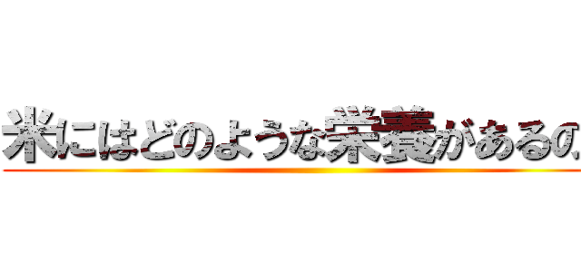 米にはどのような栄養があるのか ()