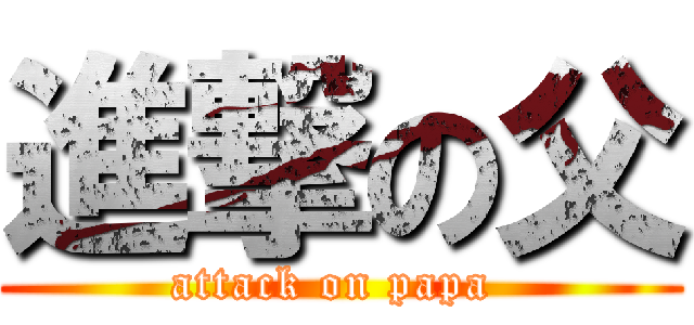 進撃の父 (attack on papa )