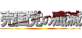 売国党の殲滅 ()