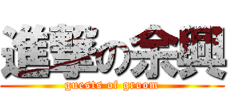 進撃の余興 (guests of groom)