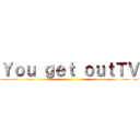 Ｙｏｕ ｇｅｔ ｏｕｔＴＶ ()