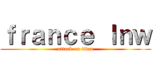 ｆｒａｎｃｅ ｌｎｗ (attack on titan)