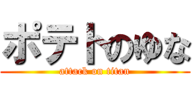 ポテトのゆな (attack on titan)