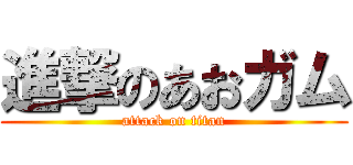 進撃のあおガム (attack on titan)