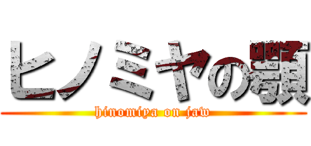 ヒノミヤの顎 (hinomiya on jaw)