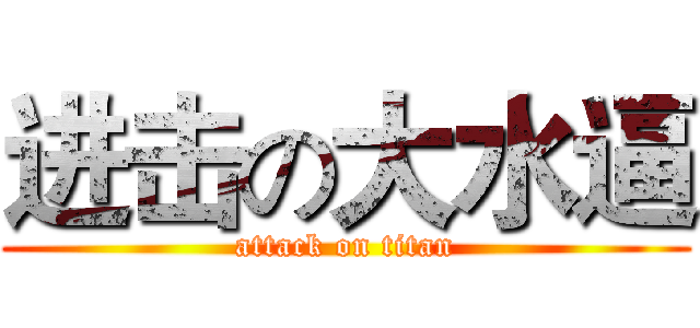 进击の大水逼 (attack on titan)