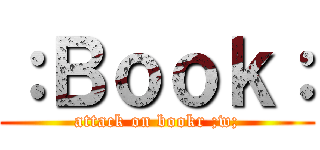 ：Ｂｏｏｋ： (attack on bookr ;w;)