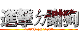 進撃ㄉ謝狗 (attack on titan)