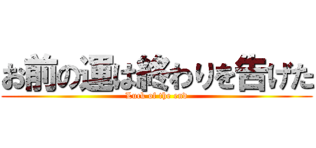 お前の運は終わりを告げた (Luck of the end)