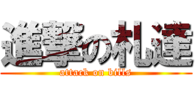 進撃の札達 (attack on bills)