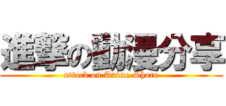 進撃の動漫分享 (attack on Anime Share)
