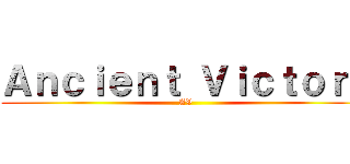 Ａｎｃｉｅｎｔ Ｖｉｃｔｏｒｙ (AV)