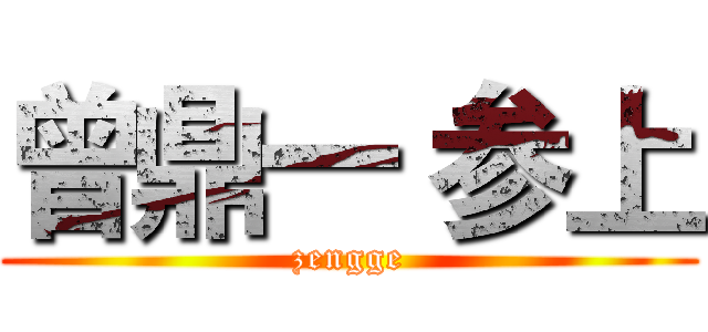 曾鼎一 参上 (zengge)