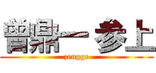 曾鼎一 参上 (zengge)