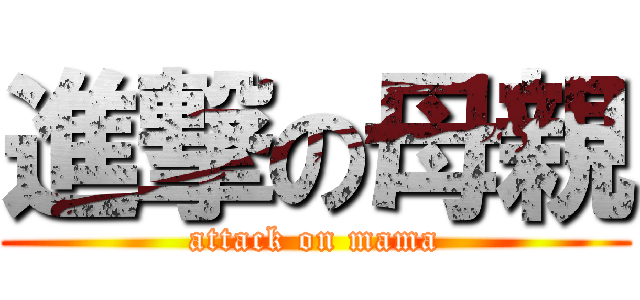 進撃の母親 (attack on mama)