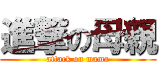 進撃の母親 (attack on mama)