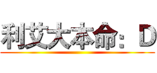利艾大本命：Ｄ ()