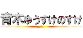 青木ゆうすけのすけ (aoki )
