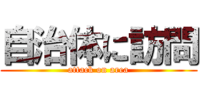 自治体に訪問 (attack on area)