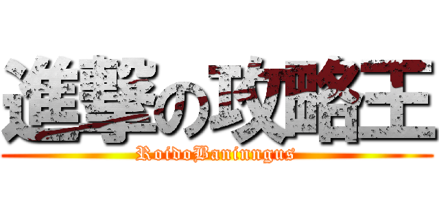 進撃の攻略王 (RoidoBaninngus)