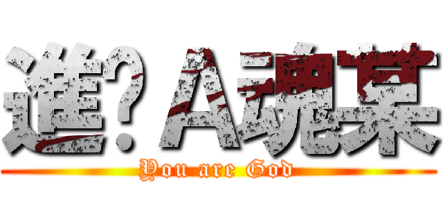 進擊Ａ魂某 (You are God)