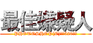 最佳嫌疑人 (PHOTOSHOP(C)恩吧520乔恩)