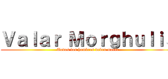 Ｖａｌａｒ Ｍｏｒｇｈｕｌｉｓ (Todos los hombres deben morir)