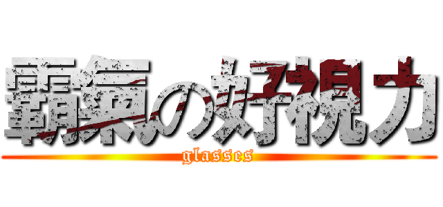 霸氣の好視力 (glasses)