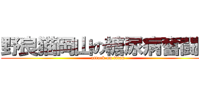 野良猫岡山の糖尿病奮闘記 (attack on titan)