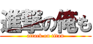 進撃の俺も (attack on titan)