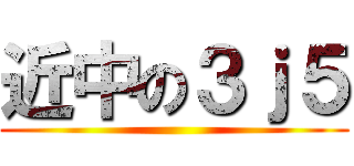 近中の３ｊ５ ()