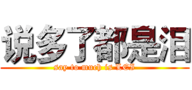 说多了都是泪 (say to much is LEI)