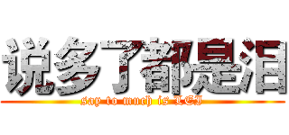 说多了都是泪 (say to much is LEI)
