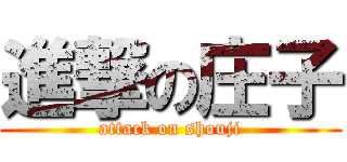 進撃の庄子 (attack on shouji)