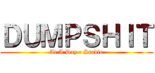 ＤＵＭＰＳＨＩＴ (At A Day : Studio)