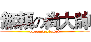 無頼の尚大帥 (roguish shosui)