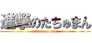 進撃のたちゅまん (attack on navi)