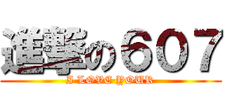 進撃の６０７ (I LOVE YOUR)