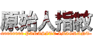 原始人指紋 (20000000 PARASITE IMIGRANT)