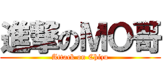 進撃のＭＯ哥 (Attack on Chizu)