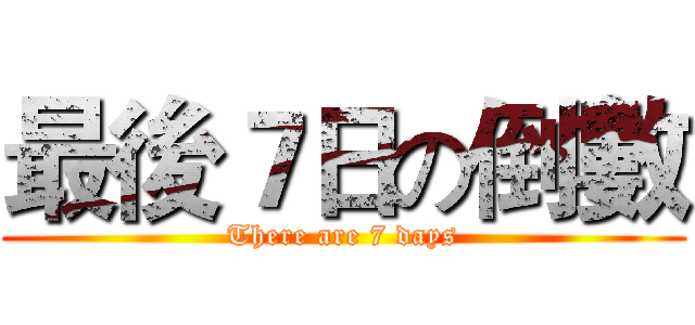 最後７日の倒數 (There are 7 days)