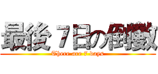 最後７日の倒數 (There are 7 days)
